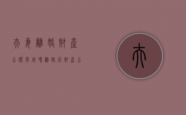 夫妻离婚财产公证有用吗（离婚后财产公证归属一方）