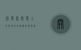开发商开发土地需要些什么证件（开发商办土地证需要什么手续费用）