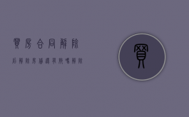 买房合同解除后解除房贷还有效吗（解除购房合同房贷怎么办）