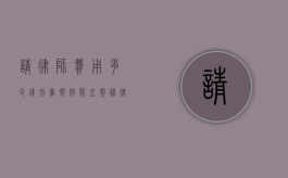 请律师费用多少钱刑事案件能立案（请律师费用多少钱刑事案件可以缓刑）