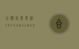 合伙企业章程的格式是怎样的（合伙企业的合伙协议和章程的区别）