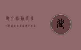 建立劳动关系如何认定？（劳动者建立劳动关系的条件有哪些）