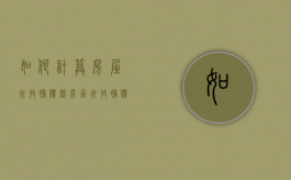 如何计算房屋征收补偿款（房屋征收补偿办法图片讲解）