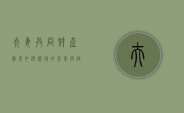 夫妻共同财产制是如何规定的（夫妻共同财产的内涵和范围）