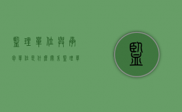 监理单位与承包单位是什么关系（监理单位与承包单位之间）