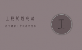 工期延误的违约金标准（工期延误的责任划分和处理方法）