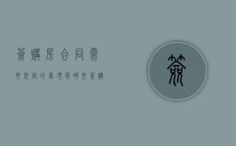 签购房合同需要约定的事项有哪些（签购房合同要注意什么细节）