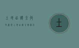 土地出让金收取新规（土地出让金按照什么标准收2020）