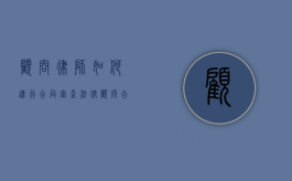 顾问律师如何进行合同审查（法律顾问合同审查）