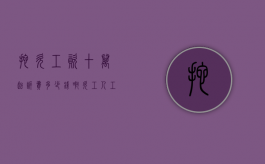拖欠工资十万起诉费多少钱啊（欠工人工资10万被起诉）