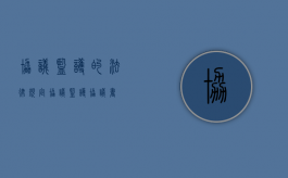 协议监护的法律规定（协议监护协议书）