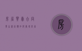 房屋买卖合同发生纠纷应如何处理（房屋买卖合同常见纠纷）