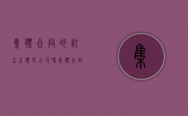 集体合同的订立主体是公司吗（集体合同签订主体）