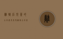 离职后所签的合同还有效吗（离职合同签了还可以申请仲裁吗）