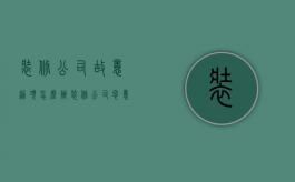 装修公司故意漏项怎么办（装修公司恶意漏项）