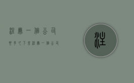 注册一个公司要多久下来（注册一个公司要多久时间）