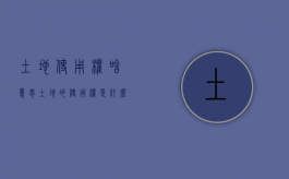 土地使用权啥意思（土地的使用权是什么资产）