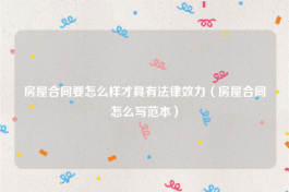 房屋合同要怎么样才具有法律效力（房屋合同怎么写范本）