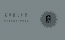 网络图片如何界定著作权（图片知识产权怎么申请）