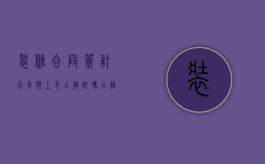 装修合同签订后未开工可以解除吗（已经签了装修合同 没有开工日期能取消）