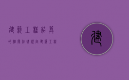 建筑工程结算的相关法律规定（建筑工程结算流程图）
