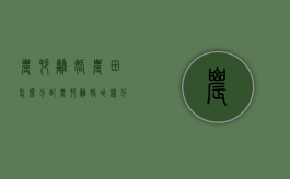 农村离婚农田怎么分配（农村离婚咋样分房分地）