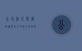 公司法人是否承担责任（公司法人是否承担责任）