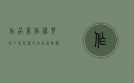 作品著作权登记申是怎样的（作品著作权登记需要什么材料）