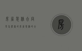房屋装修合同是怎么写的（房屋装修的合同怎样签）