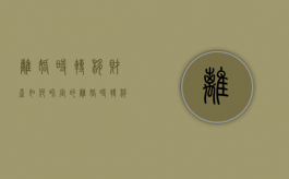 离婚时转移财产如何界定的（离婚时转移财产的法律规定）