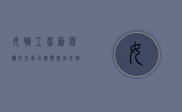 女职工劳动保护的内容及相关规定（女职工劳动保护有哪些内容）