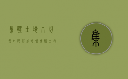 集体土地入市是如何形成的呢（集体土地入市是如何形成的原因）