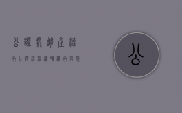 公证处遗产继承公证流程（遗嘱继承有效期为2年）