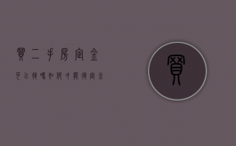 买二手房定金可以退吗 如何才能退定金（二手房买房的定金可以退吗?怎么退款）