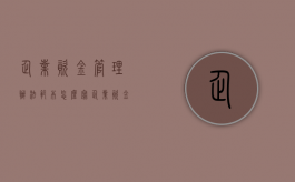 企业资金管理办法范本怎么写（企业资金管理包括什么）