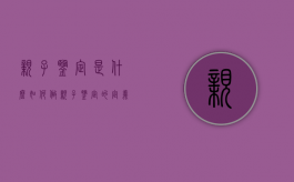 亲子鉴定是什么,如何做（亲子鉴定的定义）
