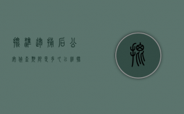 批准逮捕后公安侦查期限是多久？（已经批准逮捕 还要多久开庭）