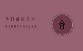 合同违约金与损失赔偿可以同时主张吗？（违约金和赔偿损失可以并用吗）