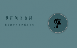 购房定金合同纠纷该如何处理（购房合同定金能退吗）