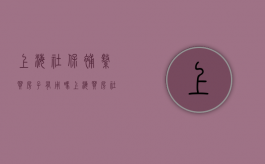 上海社保补缴买房子有用吗（上海买房社保补缴承认吗）