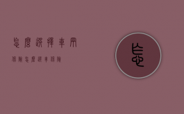 怎么选择车辆保险（怎么选车保险）