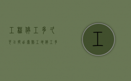 工程停工多久可以提出索赔（工地停工多长时间需开复工报告）