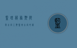 监理服务期限与合同工期（监理合同的服务期限怎么写的）