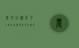 农村回迁房可以办房产证吗（农村回迁房可以继承吗）