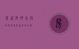 房屋抵押合同如何有效（房产抵押合同）