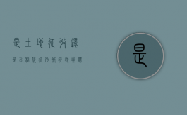 是土地征收还是“以租代征”？别被征地拆迁忽悠了（农村征地补偿标准查询）