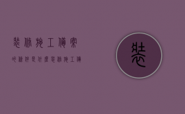 装修施工备案的条件是什么（装修施工备案的条件有哪些）