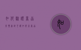 如何验证商品房预售许可证（如何查商品房预售证的真假）