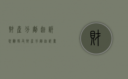 财产分割起诉状（离婚及财产分割起诉书）