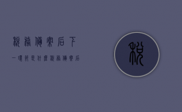 税务备案后下一环节是什么（税务备案后下一环节怎么操作）